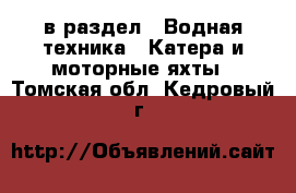  в раздел : Водная техника » Катера и моторные яхты . Томская обл.,Кедровый г.